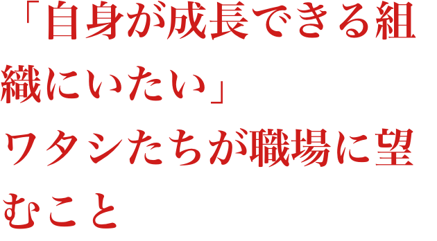 「自身が成長できる組織にいたい」ワタシたちが職場に望むこと